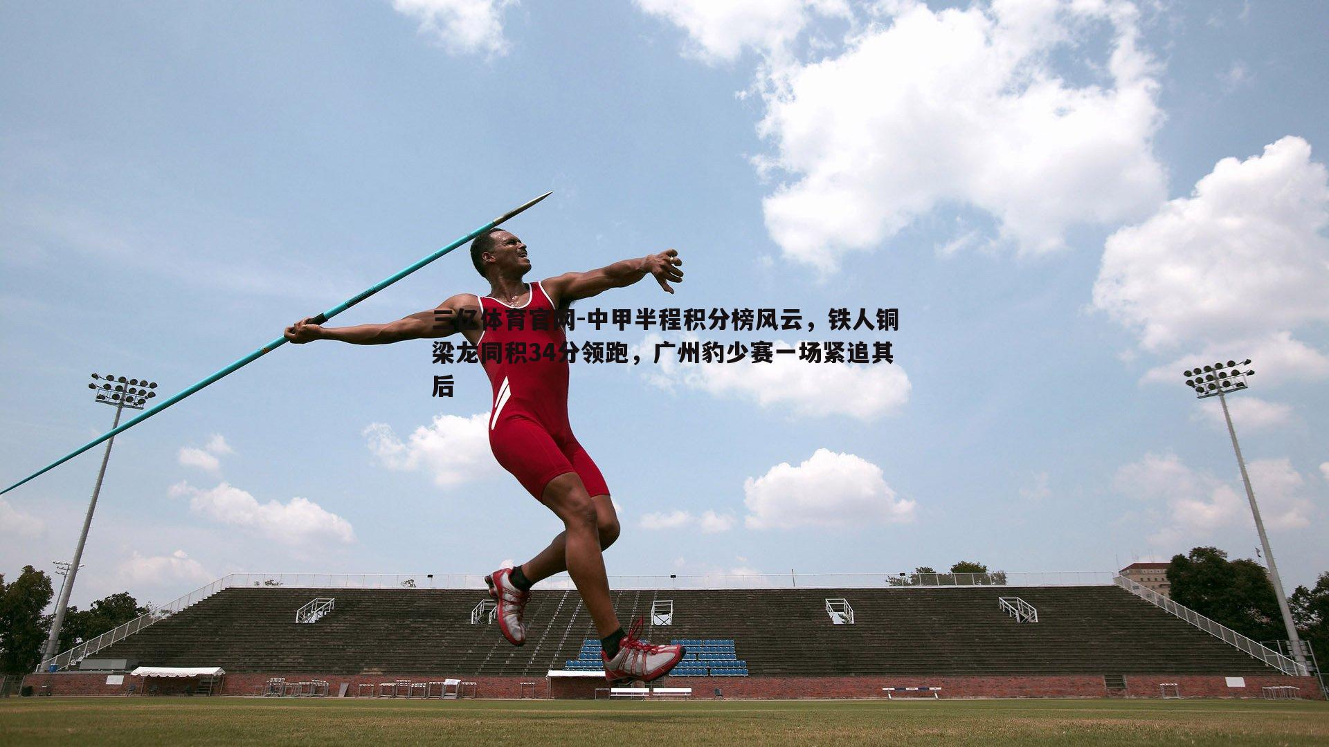 中甲半程积分榜风云，铁人铜梁龙同积34分领跑，广州豹少赛一场紧追其后