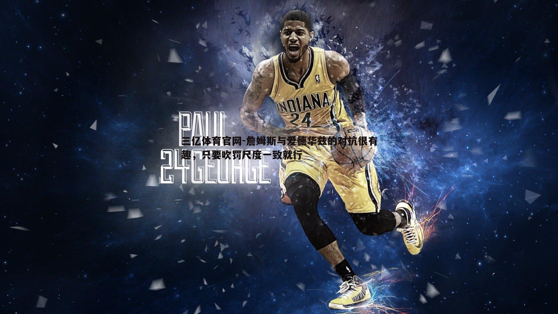 詹姆斯与爱德华兹的对抗很有趣,只要吹罚尺度一致就行